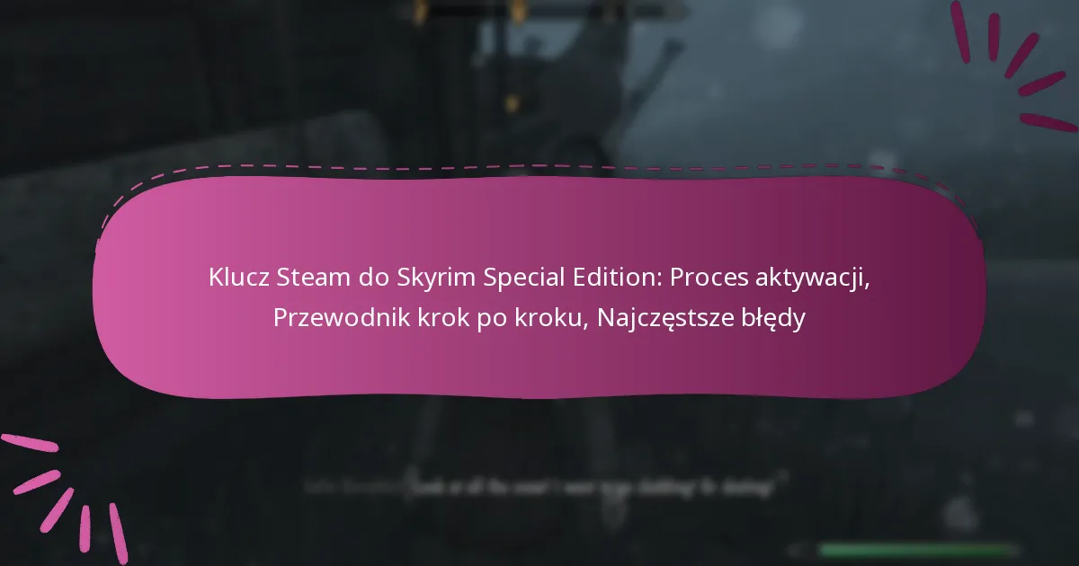 Klucz Steam do Skyrim Special Edition: Proces aktywacji, Przewodnik krok po kroku, Najczęstsze błędy