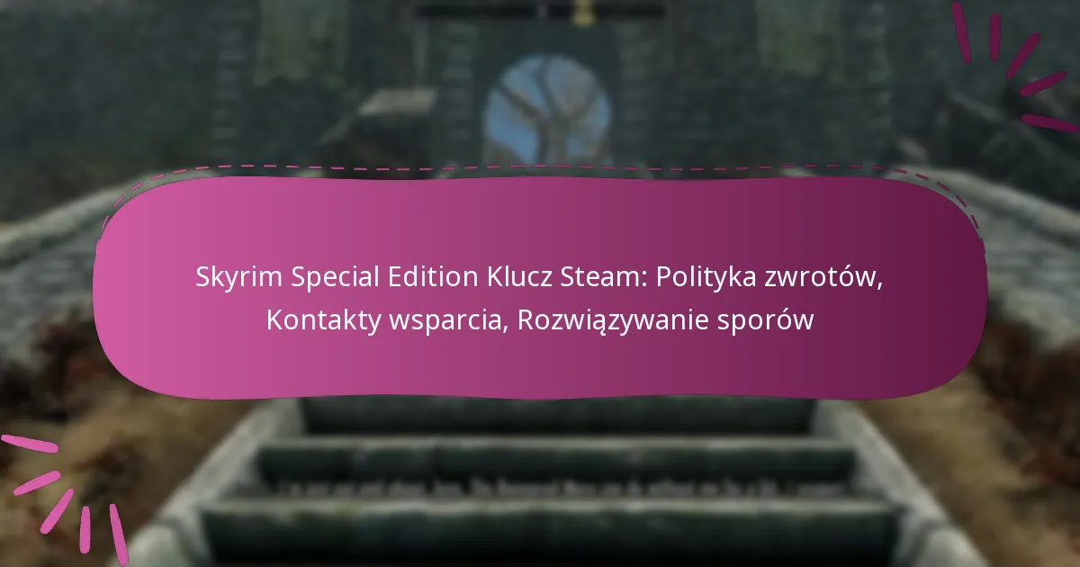 Skyrim Special Edition Klucz Steam: Polityka zwrotów, Kontakty wsparcia, Rozwiązywanie sporów