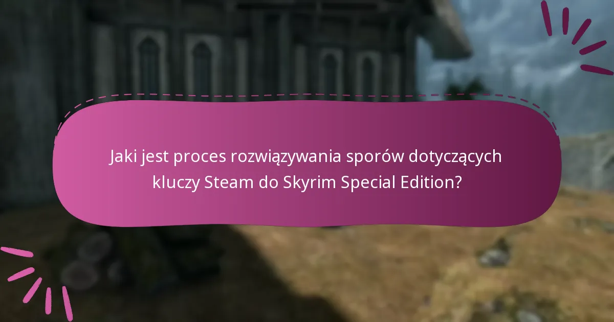 Jaki jest proces rozwiązywania sporów dotyczących kluczy Steam do Skyrim Special Edition?