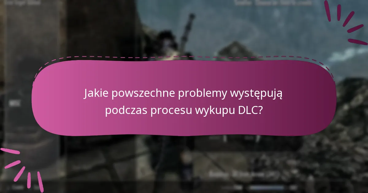 Jakie powszechne problemy występują podczas procesu wykupu DLC?